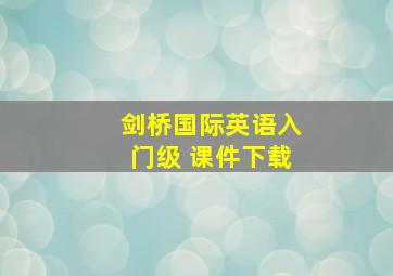 剑桥国际英语入门级 课件下载